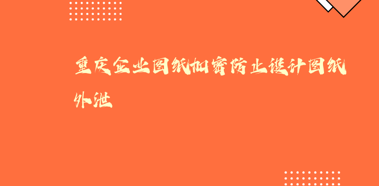 重庆企业图纸加密防止设计图纸外泄